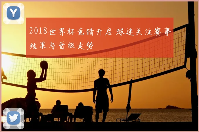 2018世界杯竟猜开启 球迷关注赛事结果与晋级走势