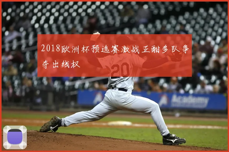 2018欧洲杯预选赛激战正酣多队争夺出线权