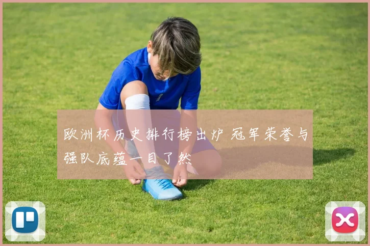 欧洲杯历史排行榜出炉 冠军荣誉与强队底蕴一目了然