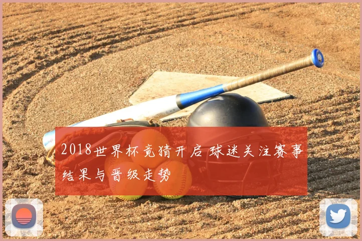 2018世界杯竟猜开启 球迷关注赛事结果与晋级走势
