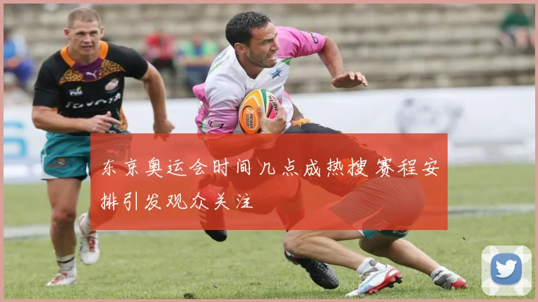 东京奥运会时间几点成热搜 赛程安排引发观众关注