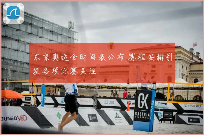 东京奥运会时间表公布 赛程安排引发各项比赛关注