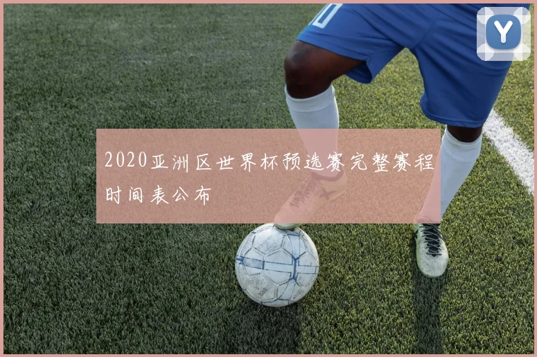 2020亚洲区世界杯预选赛完整赛程时间表公布