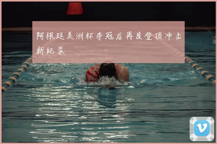 阿根廷美洲杯夺冠后再度登顶冲击新纪录