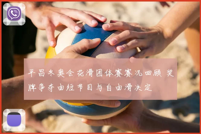 平昌冬奥会花滑团体赛赛况回顾 奖牌争夺由短节目与自由滑决定