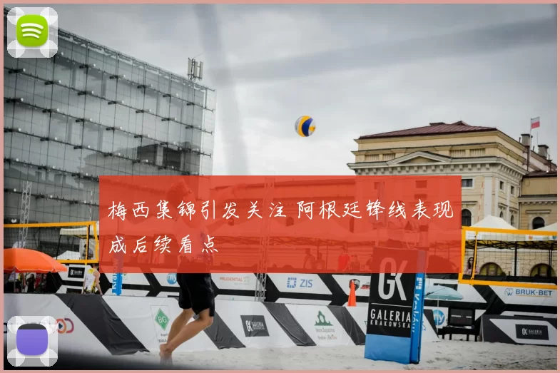 梅西集锦引发关注 阿根廷锋线表现成后续看点