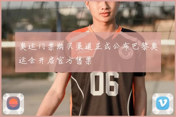 奥运门票购买渠道正式公布巴黎奥运会开启官方售票