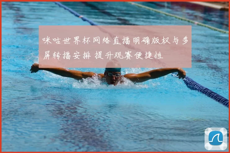 咪咕世界杯网络直播明确版权与多屏转播安排 提升观赛便捷性