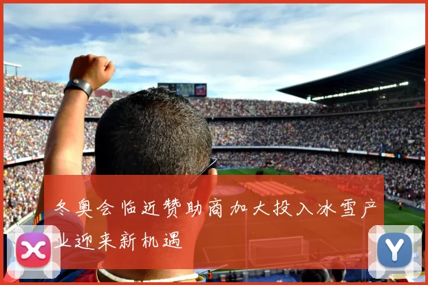 冬奥会临近赞助商加大投入冰雪产业迎来新机遇