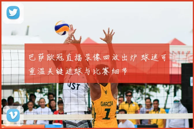 巴萨欧冠直播录像回放出炉 球迷可重温关键进球与比赛细节