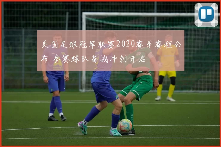 美国足球冠军联赛2020赛季赛程公布 参赛球队备战冲刺开启
