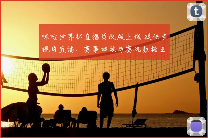 咪咕世界杯直播页改版上线 提供多视角直播、赛事回放与赛况数据互动