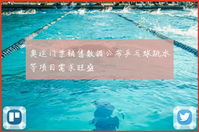 奥运门票销售数据公布乒乓球跳水等项目需求旺盛