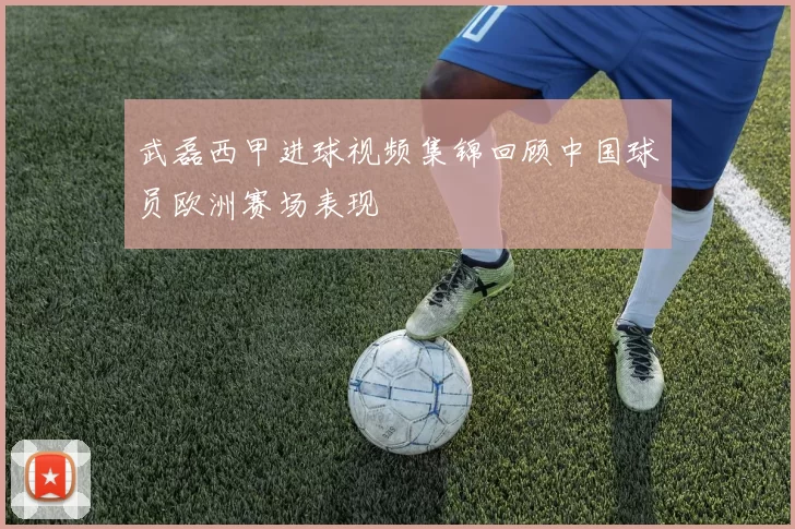 武磊西甲进球视频集锦回顾中国球员欧洲赛场表现