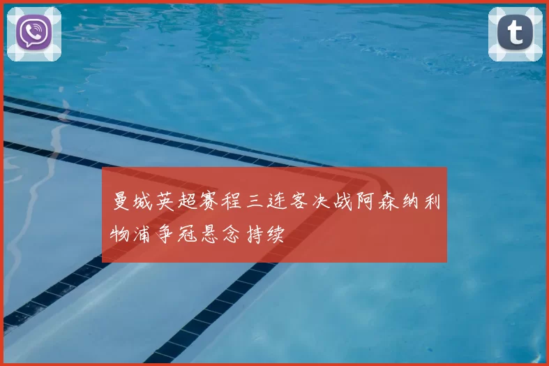 曼城英超赛程三连客决战阿森纳利物浦争冠悬念持续