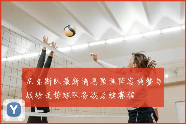 尼克斯队最新消息聚焦阵容调整与战绩走势球队备战后续赛程