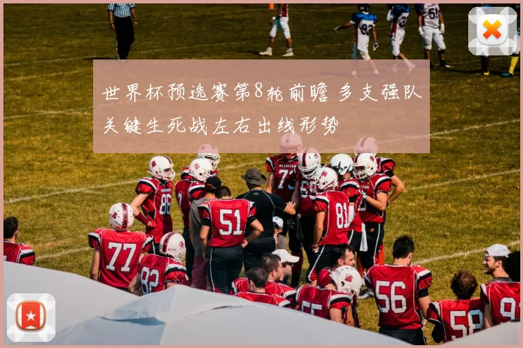 世界杯预选赛第8轮前瞻 多支强队关键生死战左右出线形势