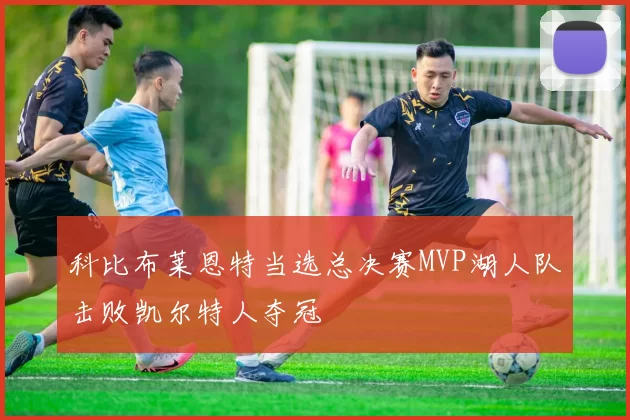 科比布莱恩特当选总决赛MVP湖人队击败凯尔特人夺冠