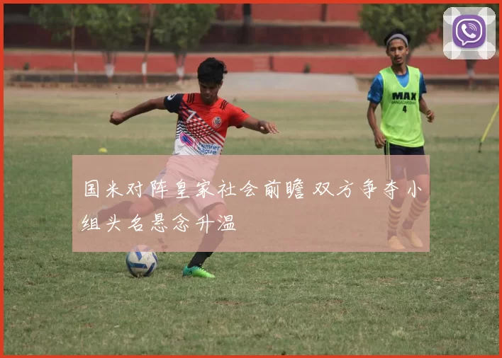 国米对阵皇家社会前瞻 双方争夺小组头名悬念升温