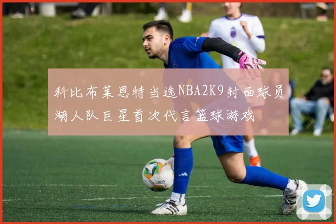 科比布莱恩特当选NBA2K9封面球员湖人队巨星首次代言篮球游戏