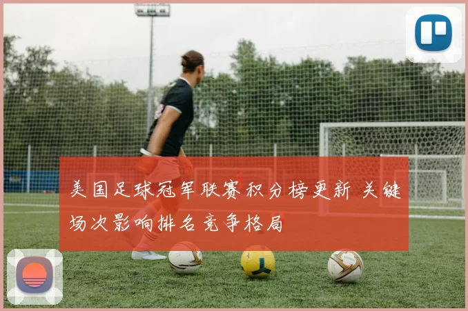 美国足球冠军联赛积分榜更新 关键场次影响排名竞争格局