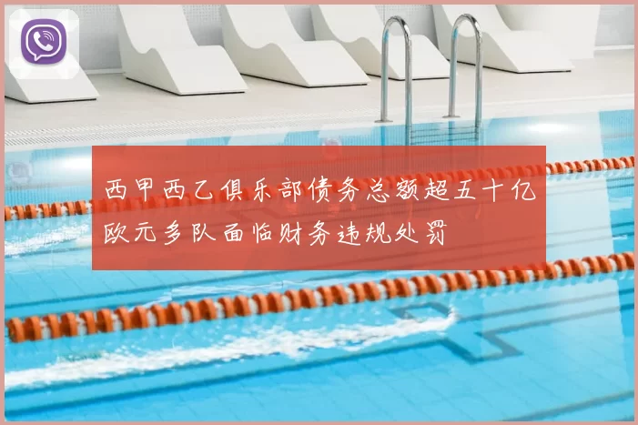 西甲西乙俱乐部债务总额超五十亿欧元多队面临财务违规处罚