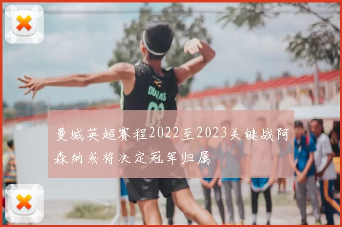 曼城英超赛程2022至2023关键战阿森纳或将决定冠军归属