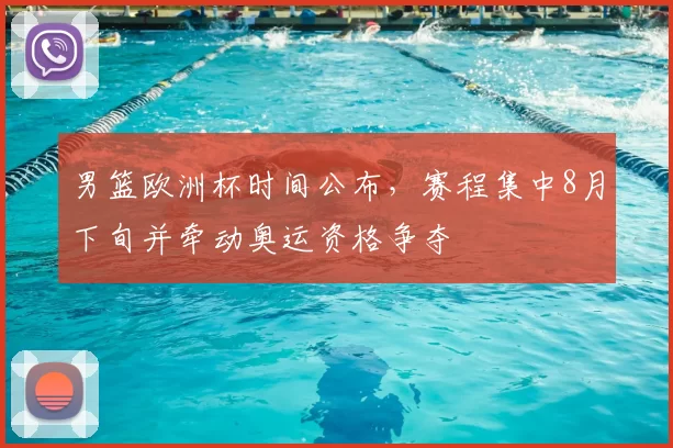 男篮欧洲杯时间公布,赛程集中8月下旬并牵动奥运资格争夺