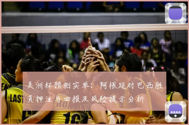 美洲杯预测实单:阿根廷对巴西胜负押注与回报及风险提示分析