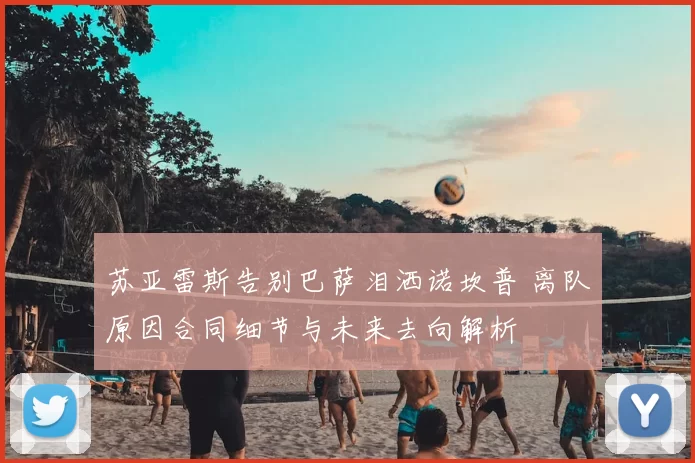 苏亚雷斯告别巴萨泪洒诺坎普 离队原因合同细节与未来去向解析