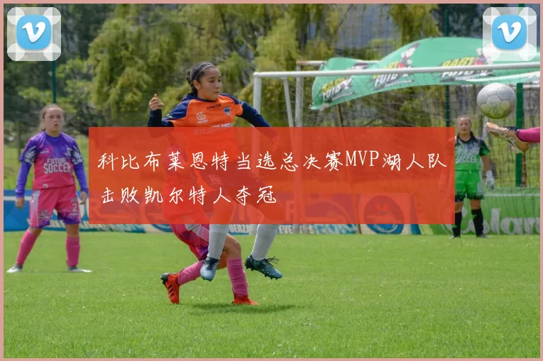 科比布莱恩特当选总决赛MVP湖人队击败凯尔特人夺冠