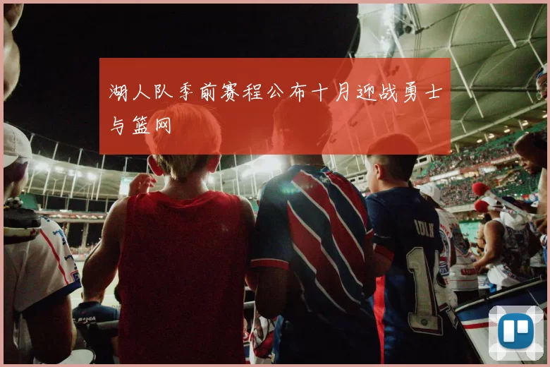 湖人队季前赛程公布十月迎战勇士与篮网