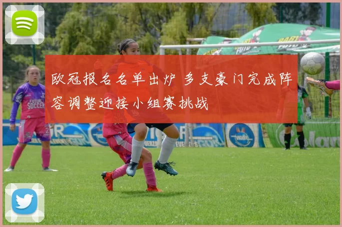 欧冠报名名单出炉 多支豪门完成阵容调整迎接小组赛挑战