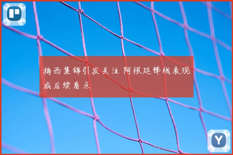 梅西集锦引发关注 阿根廷锋线表现成后续看点