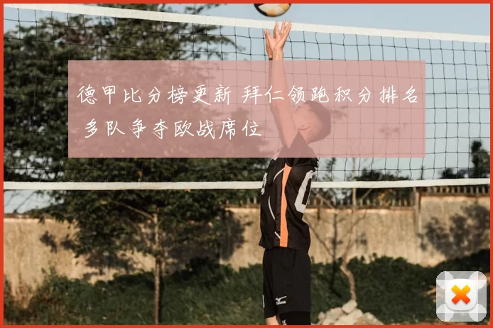 德甲比分榜更新 拜仁领跑积分排名 多队争夺欧战席位